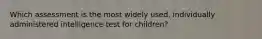 Which assessment is the most widely used, individually administered intelligence test for children?