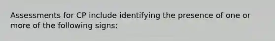 Assessments for CP include identifying the presence of one or more of the following signs:
