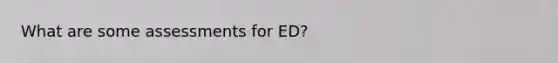 What are some assessments for ED?