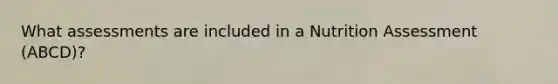 What assessments are included in a Nutrition Assessment (ABCD)?