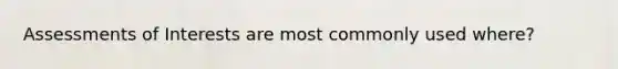 Assessments of Interests are most commonly used where?