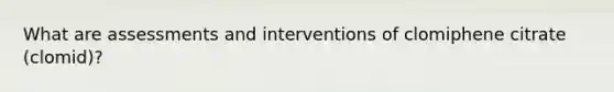 What are assessments and interventions of clomiphene citrate (clomid)?