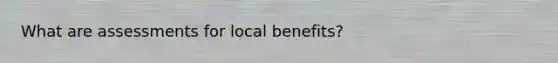 What are assessments for local benefits?