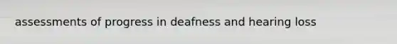 assessments of progress in deafness and hearing loss