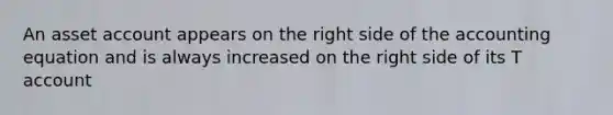 An asset account appears on the right side of the accounting equation and is always increased on the right side of its T account