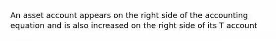 An asset account appears on the right side of the accounting equation and is also increased on the right side of its T account