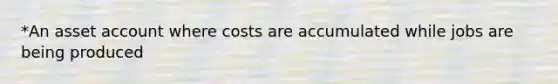 *An asset account where costs are accumulated while jobs are being produced