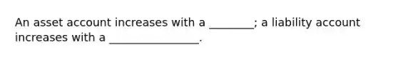 An asset account increases with a ________; a liability account increases with a ________________.