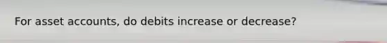 For asse<a href='https://www.questionai.com/knowledge/k7x83BRk9p-t-accounts' class='anchor-knowledge'>t accounts</a>, do debits increase or decrease?