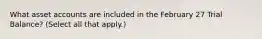 What asset accounts are included in the February 27 Trial Balance? (Select all that apply.)