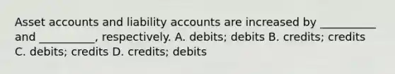 Asset accounts and liability accounts are increased by __________ and __________, respectively. A. debits; debits B. credits; credits C. debits; credits D. credits; debits