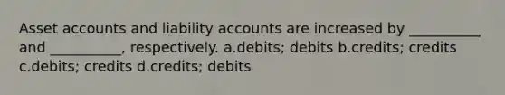 Asset accounts and liability accounts are increased by __________ and __________, respectively. a.debits; debits b.credits; credits c.debits; credits d.credits; debits