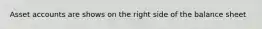 Asset accounts are shows on the right side of the balance sheet