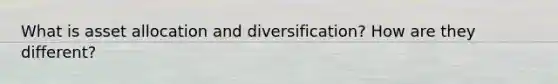 What is asset allocation and diversification? How are they different?