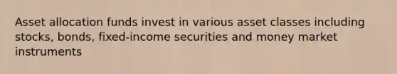 Asset allocation funds invest in various asset classes including stocks, bonds, fixed-income securities and money market instruments