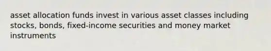 asset allocation funds invest in various asset classes including stocks, bonds, fixed-income securities and <a href='https://www.questionai.com/knowledge/kV7Pdiaonl-money-market-instruments' class='anchor-knowledge'>money market instruments</a>