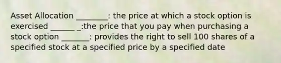 Asset Allocation ________: the price at which a stock option is exercised ______ _:the price that you pay when purchasing a stock option _______: provides the right to sell 100 shares of a specified stock at a specified price by a specified date