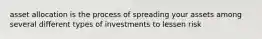 asset allocation is the process of spreading your assets among several different types of investments to lessen risk