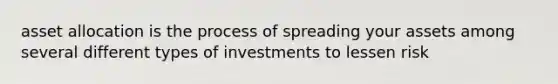 asset allocation is the process of spreading your assets among several different types of investments to lessen risk