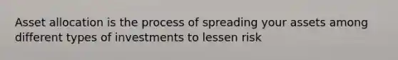 Asset allocation is the process of spreading your assets among different types of investments to lessen risk