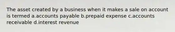 The asset created by a business when it makes a sale on account is termed a.accounts payable b.prepaid expense c.accounts receivable d.interest revenue