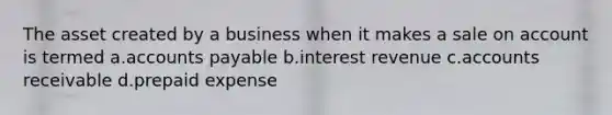 The asset created by a business when it makes a sale on account is termed a.accounts payable b.interest revenue c.accounts receivable d.prepaid expense