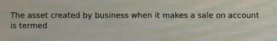 The asset created by business when it makes a sale on account is termed
