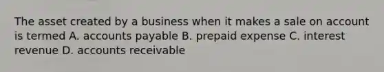 The asset created by a business when it makes a sale on account is termed A. accounts payable B. prepaid expense C. interest revenue D. accounts receivable