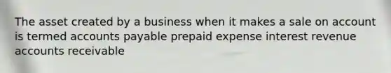 The asset created by a business when it makes a sale on account is termed accounts payable prepaid expense interest revenue accounts receivable