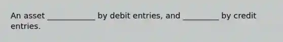 An asset ____________ by debit entries, and _________ by credit entries.