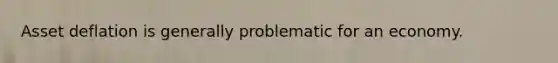 Asset deflation is generally problematic for an economy.
