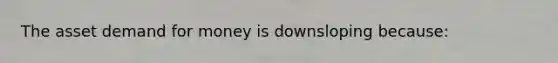 The asset demand for money is downsloping because: