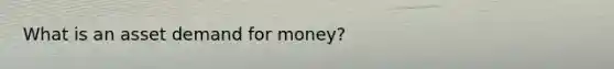 What is an asset demand for money?