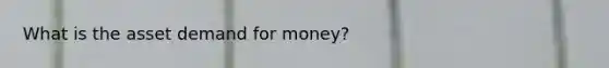 What is the asset demand for money?