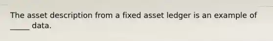 The asset description from a fixed asset ledger is an example of _____ data.