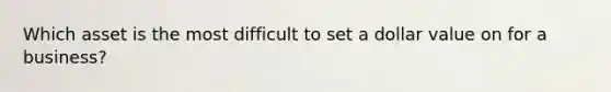 Which asset is the most difficult to set a dollar value on for a business?