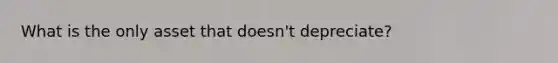 What is the only asset that doesn't depreciate?