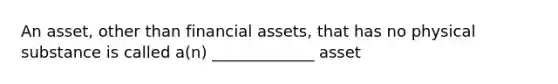 An asset, other than financial assets, that has no physical substance is called a(n) _____________ asset