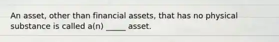 An asset, other than financial assets, that has no physical substance is called a(n) _____ asset.