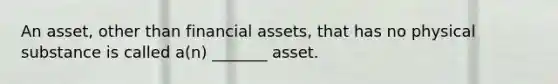 An asset, other than financial assets, that has no physical substance is called a(n) _______ asset.