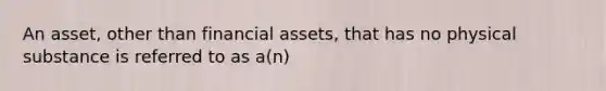 An asset, other than financial assets, that has no physical substance is referred to as a(n)