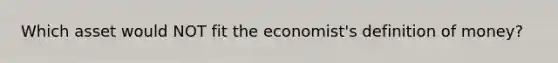 Which asset would NOT fit the economist's definition of money?