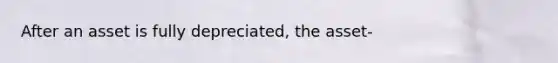 After an asset is fully depreciated, the asset-