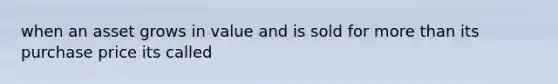 when an asset grows in value and is sold for more than its purchase price its called