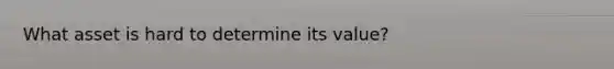 What asset is hard to determine its value?