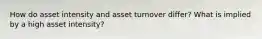 How do asset intensity and asset turnover differ? What is implied by a high asset intensity?