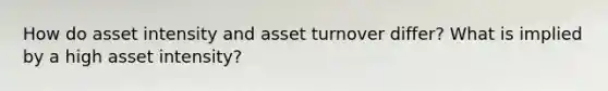 How do asset intensity and asset turnover differ? What is implied by a high asset intensity?