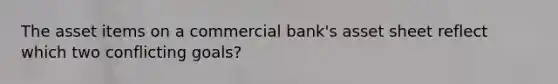 The asset items on a commercial bank's asset sheet reflect which two conflicting goals?