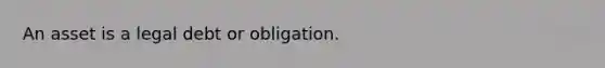 An asset is a legal debt or obligation.