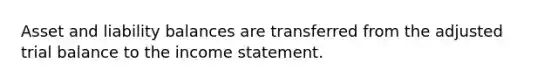 Asset and liability balances are transferred from the adjusted trial balance to the income statement.